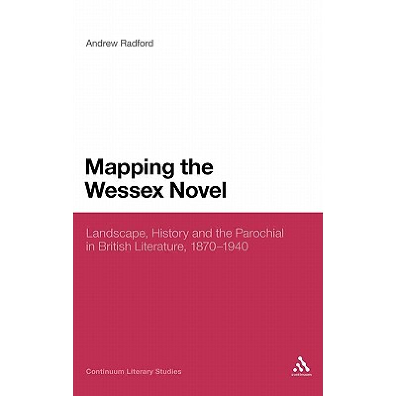 【4周达】Mapping the Wessex Novel: Landscape, History and the Parochial in British Literature, 1870-1940 [9780826439680]