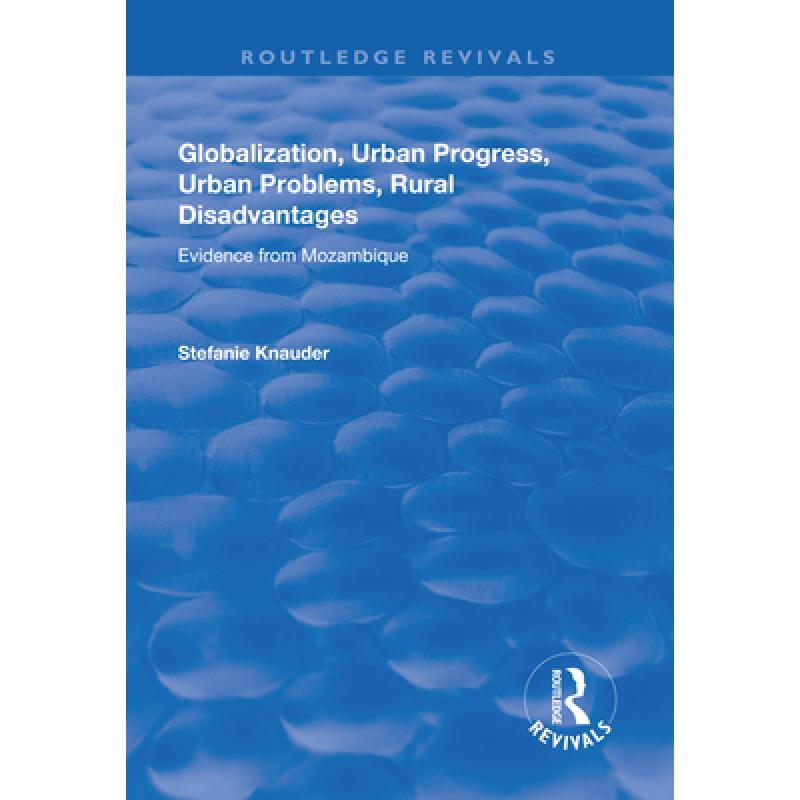 【4周达】Globalization, Urban Progress, Urban Problems, Rural Disadvantages: Evidence from Mozambique... [9781138736832]