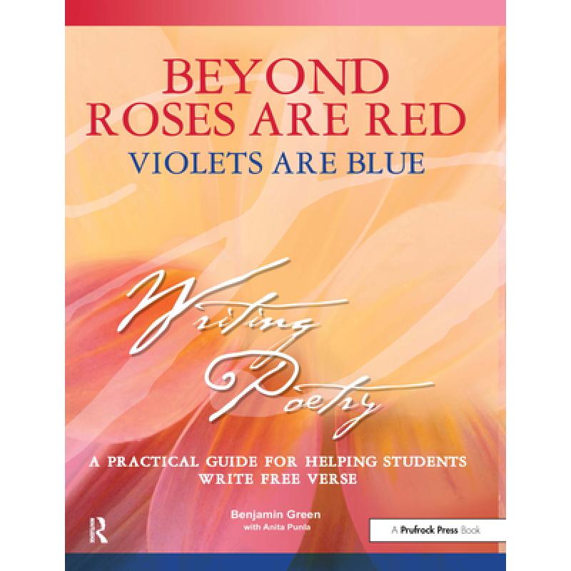 【4周达】Beyond Roses Are Red, Violets Are Blue: A Practical Guide for Helping Students Write Free Verse [9781877673283]