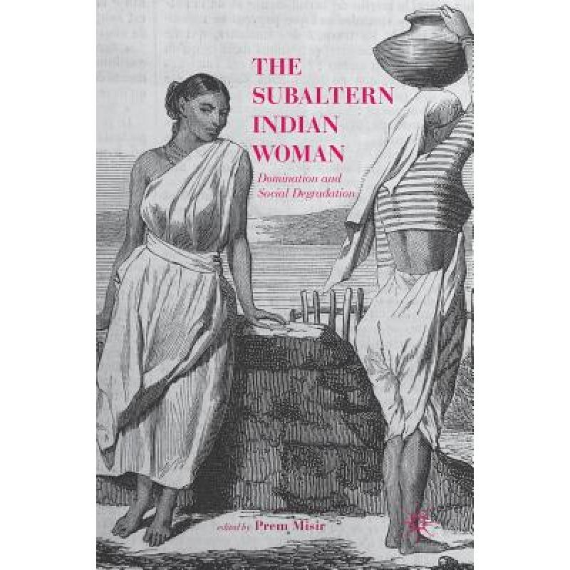 【4周达】The Subaltern Indian Woman : Domination and Social Degradation [9789811051654]